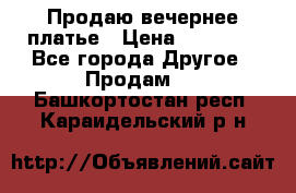 Продаю вечернее платье › Цена ­ 15 000 - Все города Другое » Продам   . Башкортостан респ.,Караидельский р-н